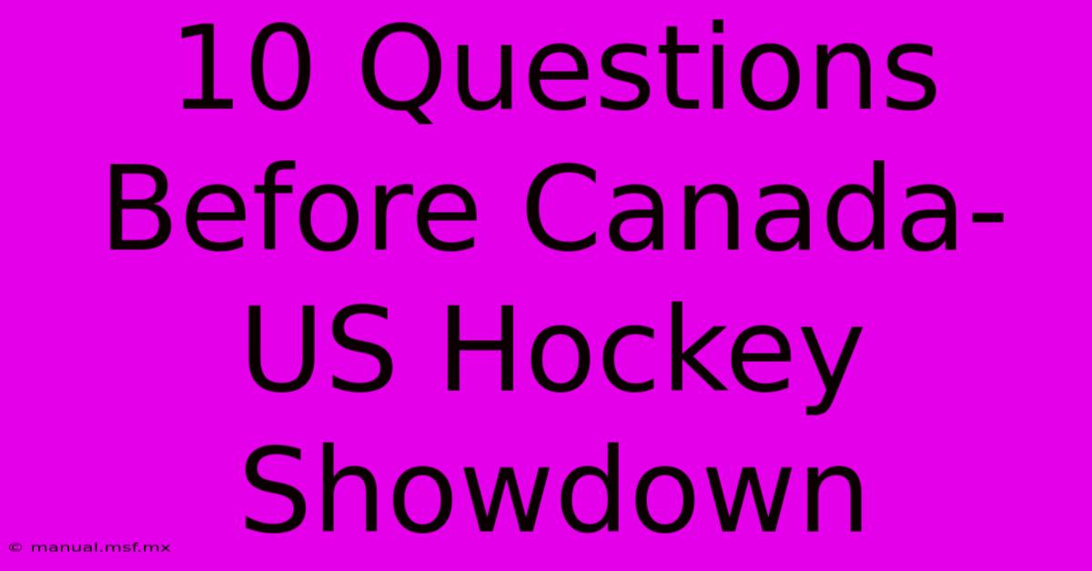 10 Questions Before Canada-US Hockey Showdown