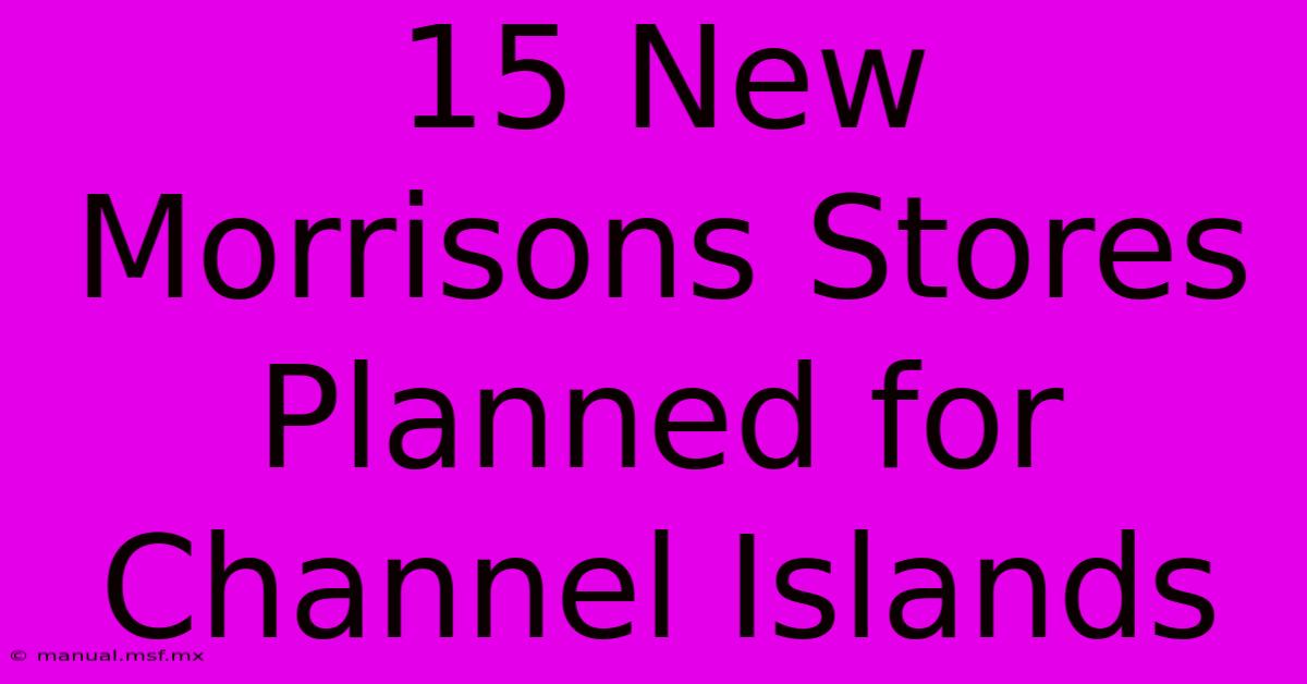 15 New Morrisons Stores Planned For Channel Islands