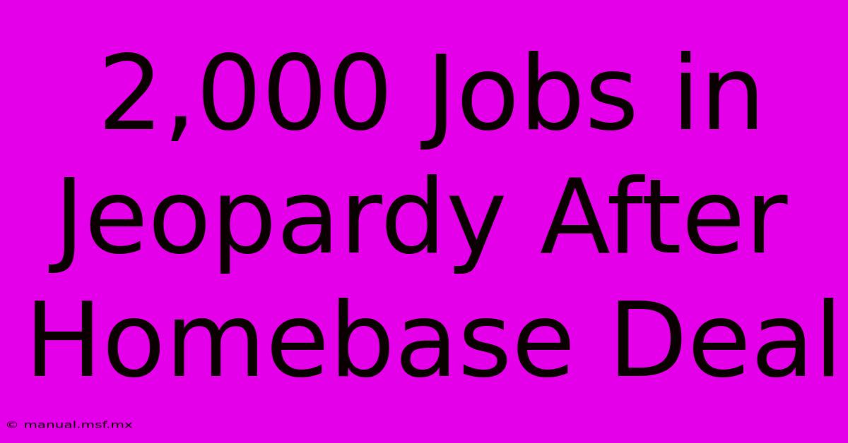 2,000 Jobs In Jeopardy After Homebase Deal