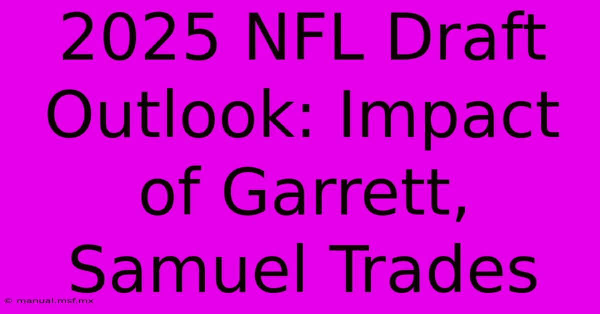 2025 NFL Draft Outlook: Impact Of Garrett, Samuel Trades