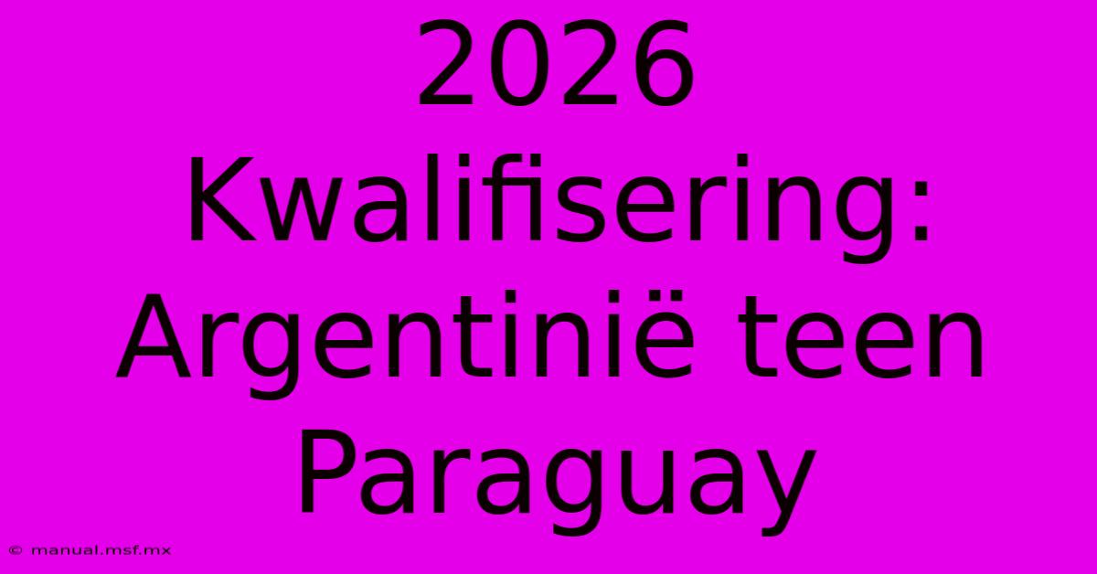 2026 Kwalifisering: Argentinië Teen Paraguay