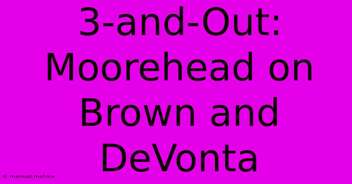 3-and-Out: Moorehead On Brown And DeVonta