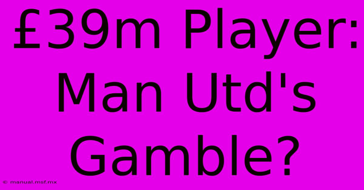 £39m Player: Man Utd's Gamble?