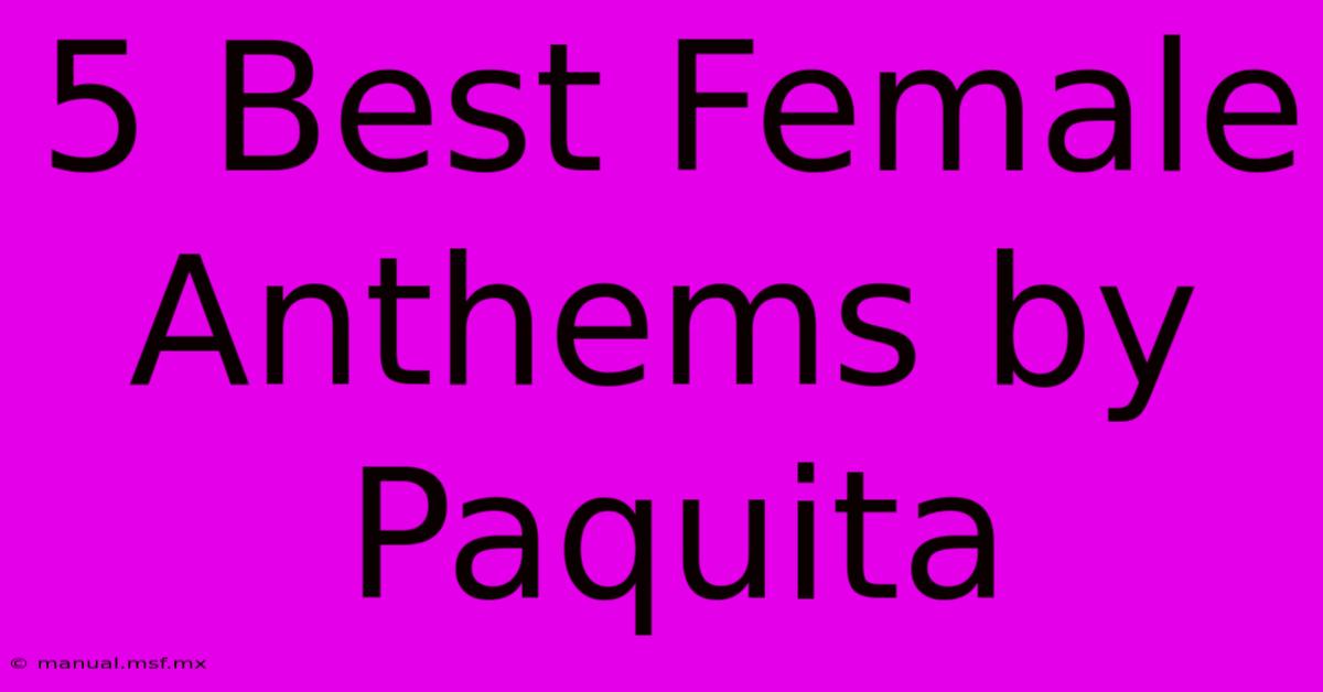 5 Best Female Anthems By Paquita