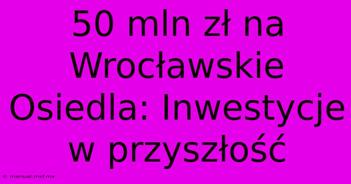 50 Mln Zł Na Wrocławskie Osiedla: Inwestycje W Przyszłość