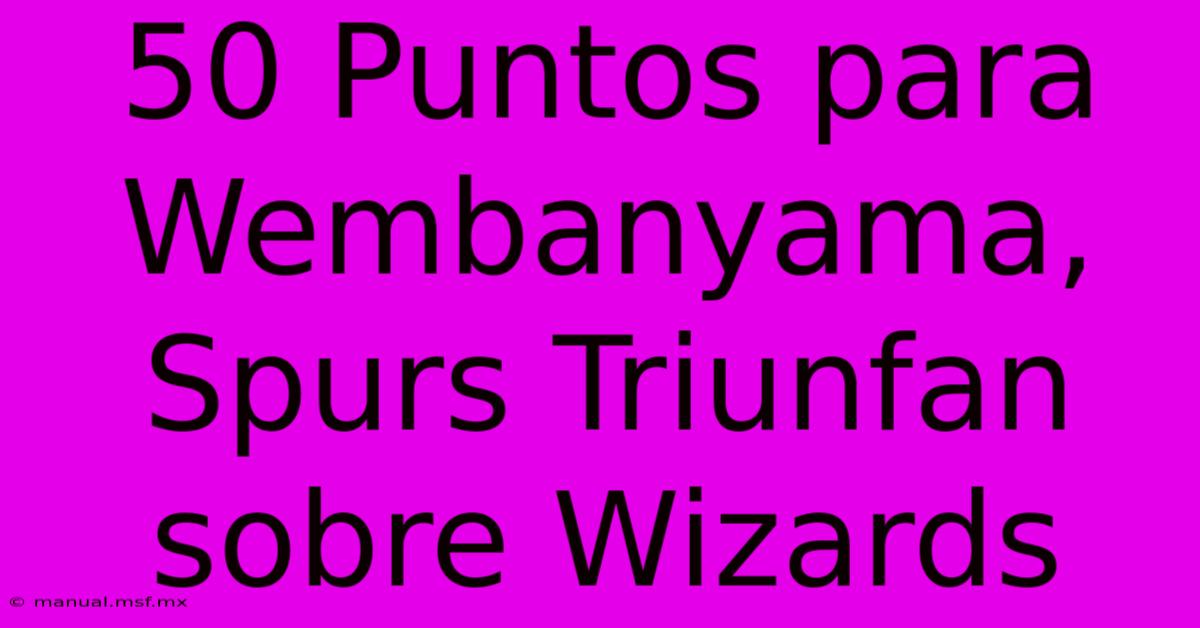 50 Puntos Para Wembanyama, Spurs Triunfan Sobre Wizards