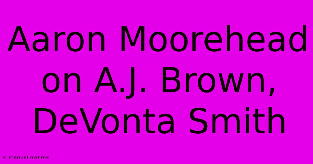 Aaron Moorehead On A.J. Brown, DeVonta Smith