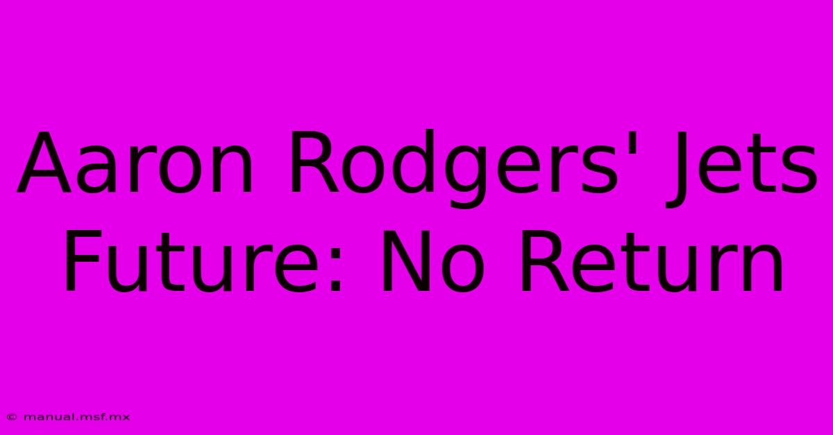 Aaron Rodgers' Jets Future: No Return