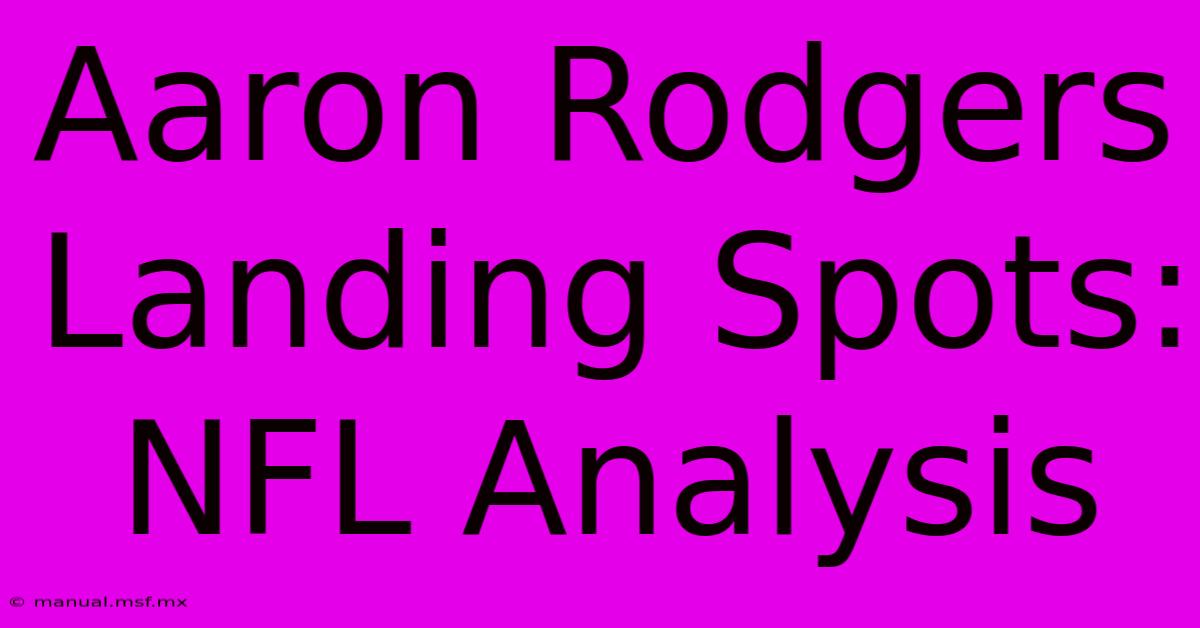 Aaron Rodgers Landing Spots: NFL Analysis