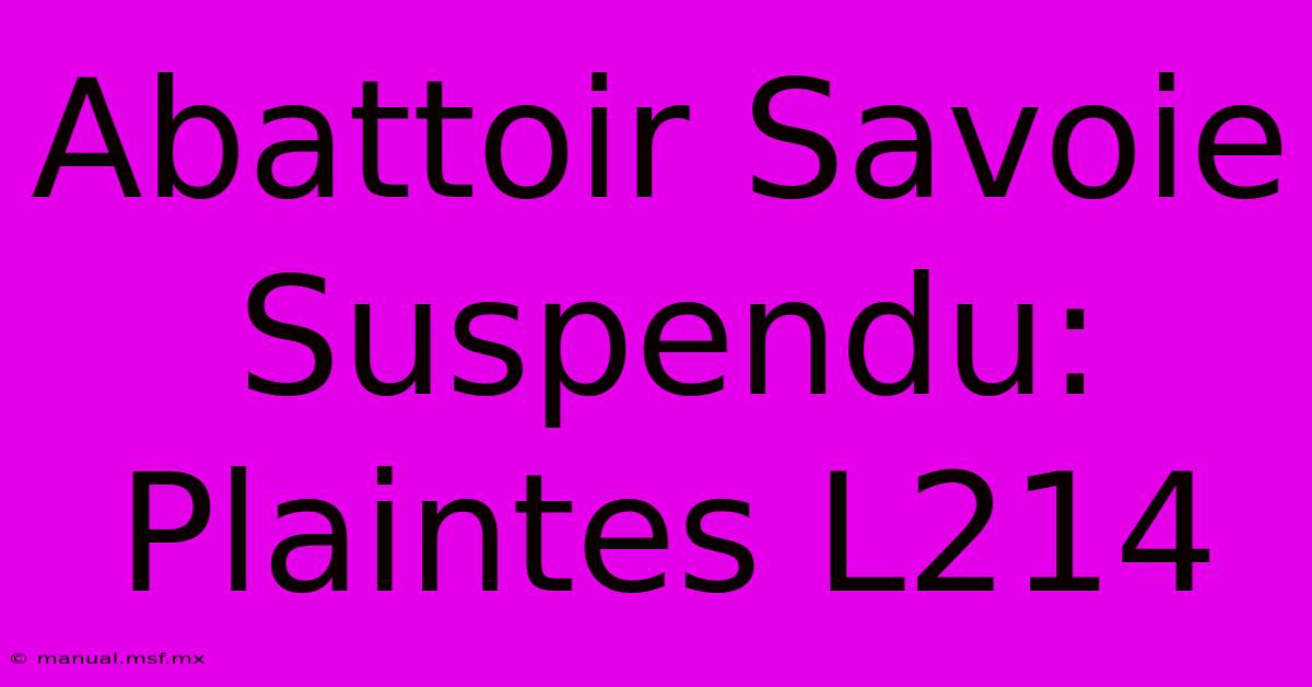 Abattoir Savoie Suspendu: Plaintes L214