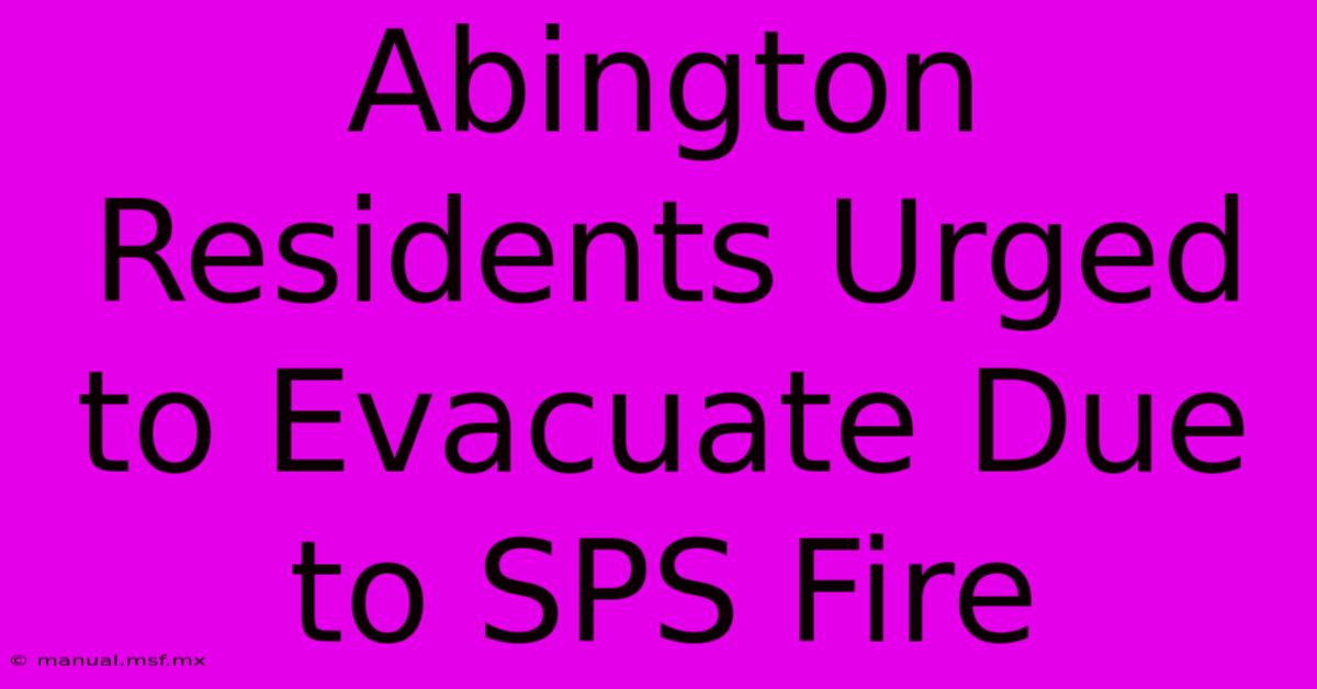 Abington Residents Urged To Evacuate Due To SPS Fire