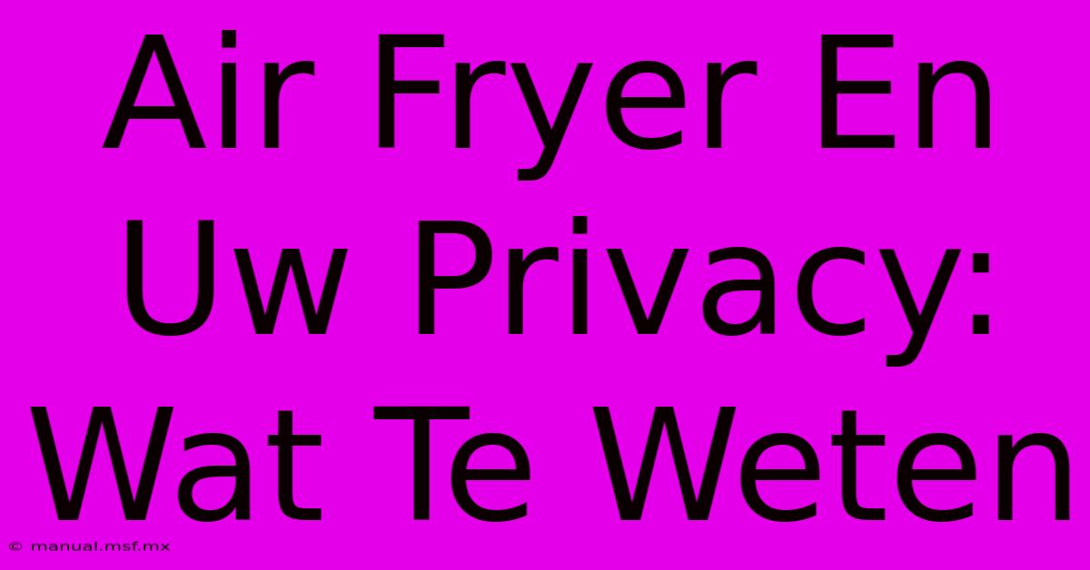 Air Fryer En Uw Privacy: Wat Te Weten