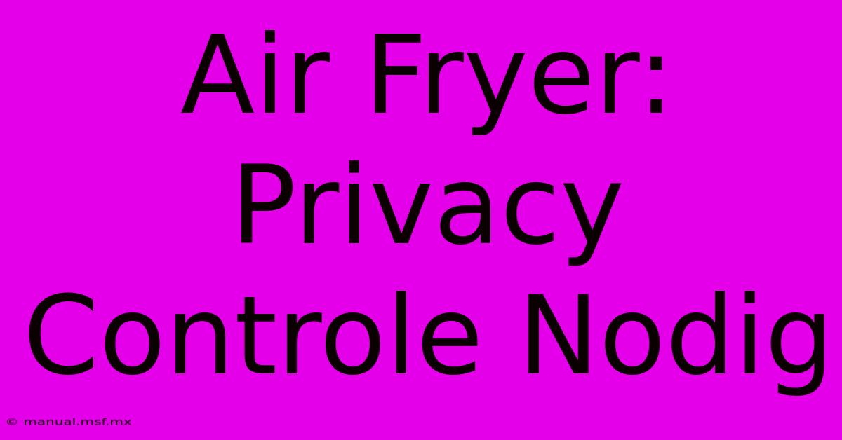 Air Fryer: Privacy Controle Nodig 