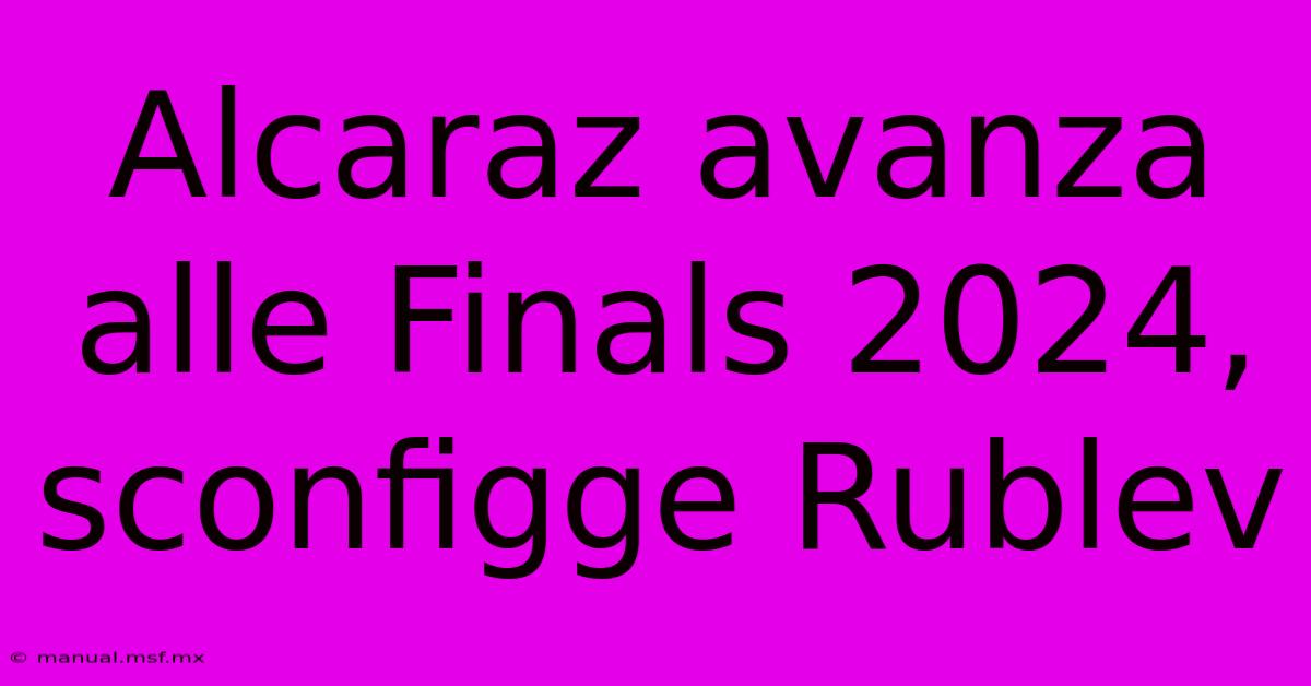 Alcaraz Avanza Alle Finals 2024, Sconfigge Rublev