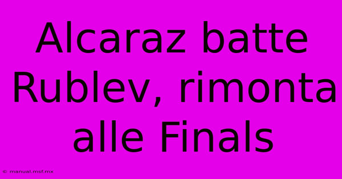 Alcaraz Batte Rublev, Rimonta Alle Finals