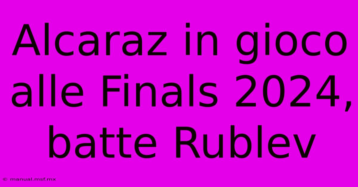 Alcaraz In Gioco Alle Finals 2024, Batte Rublev 