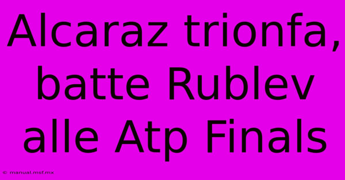 Alcaraz Trionfa, Batte Rublev Alle Atp Finals 