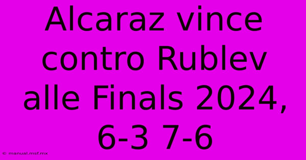 Alcaraz Vince Contro Rublev Alle Finals 2024, 6-3 7-6