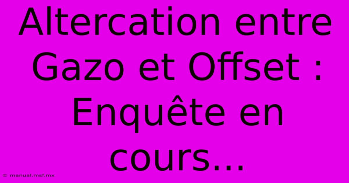 Altercation Entre Gazo Et Offset : Enquête En Cours... 