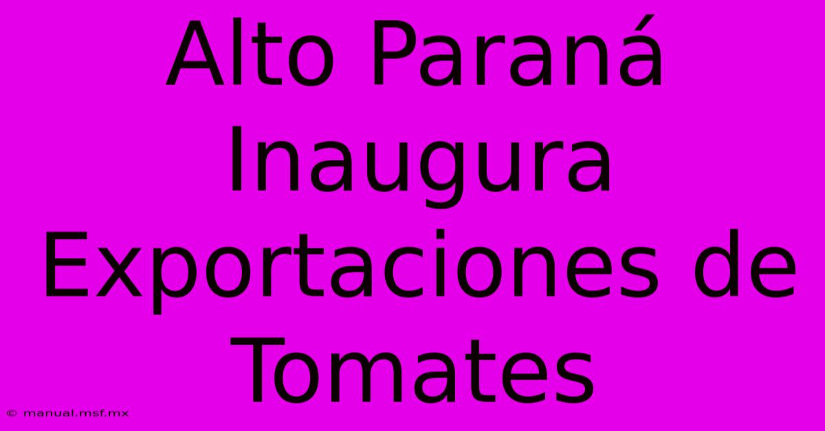 Alto Paraná Inaugura Exportaciones De Tomates