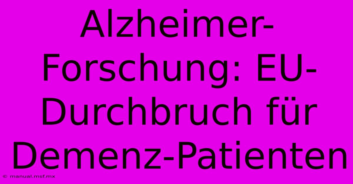 Alzheimer-Forschung: EU-Durchbruch Für Demenz-Patienten 