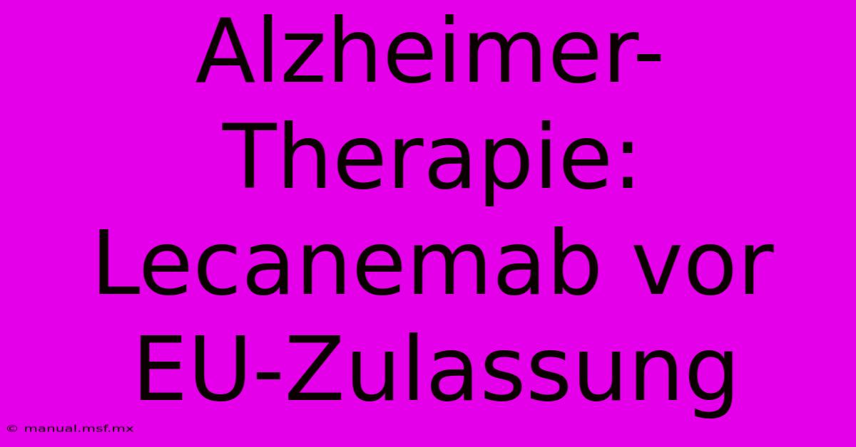 Alzheimer-Therapie: Lecanemab Vor EU-Zulassung 