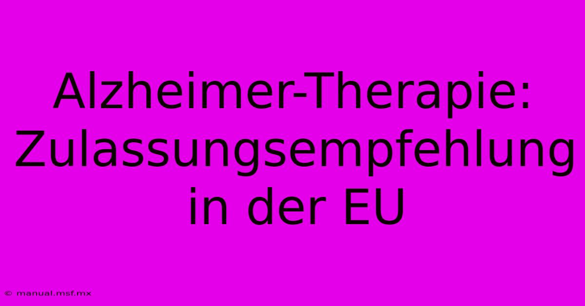 Alzheimer-Therapie: Zulassungsempfehlung In Der EU