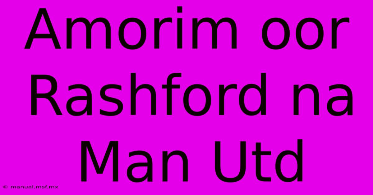 Amorim Oor Rashford Na Man Utd