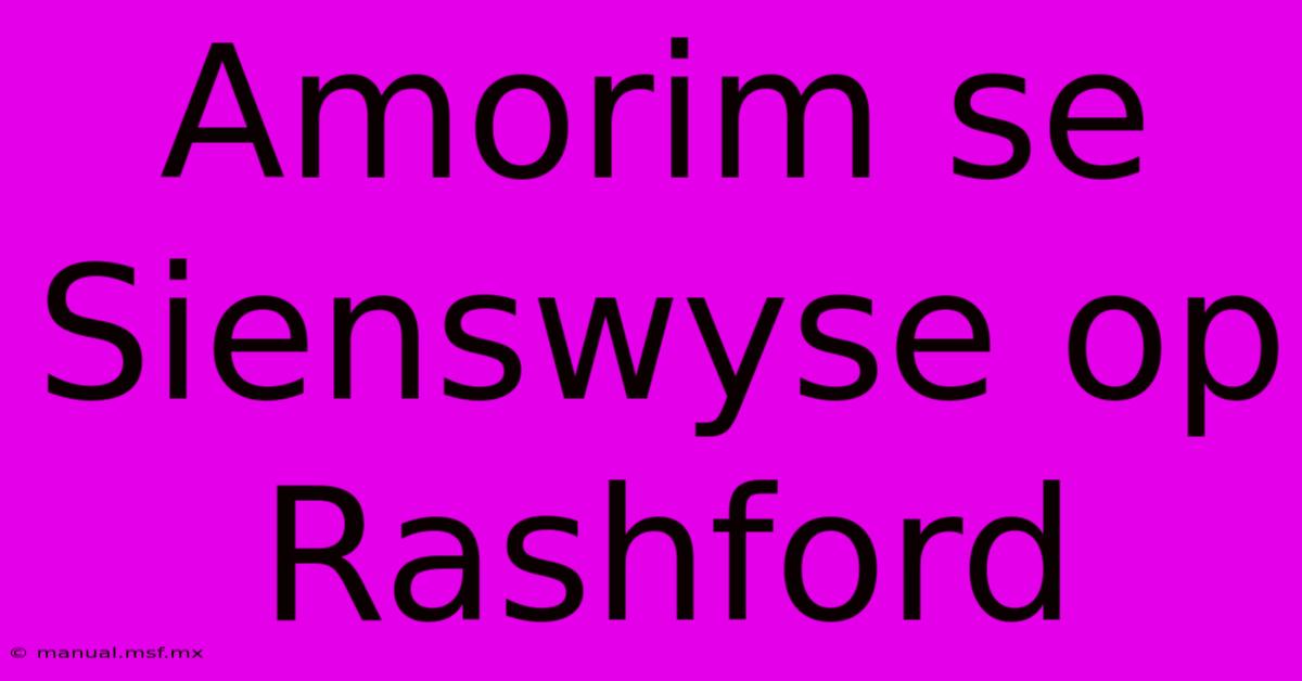 Amorim Se Sienswyse Op Rashford