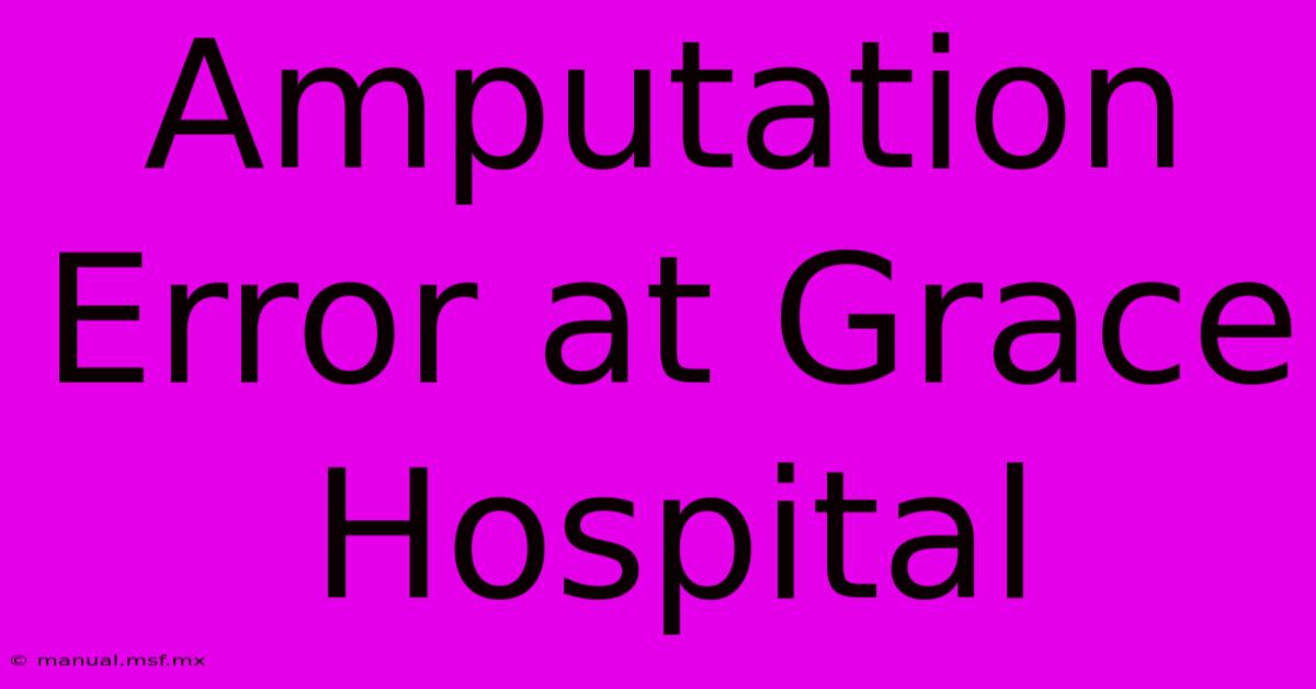 Amputation Error At Grace Hospital