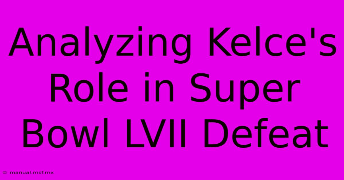 Analyzing Kelce's Role In Super Bowl LVII Defeat