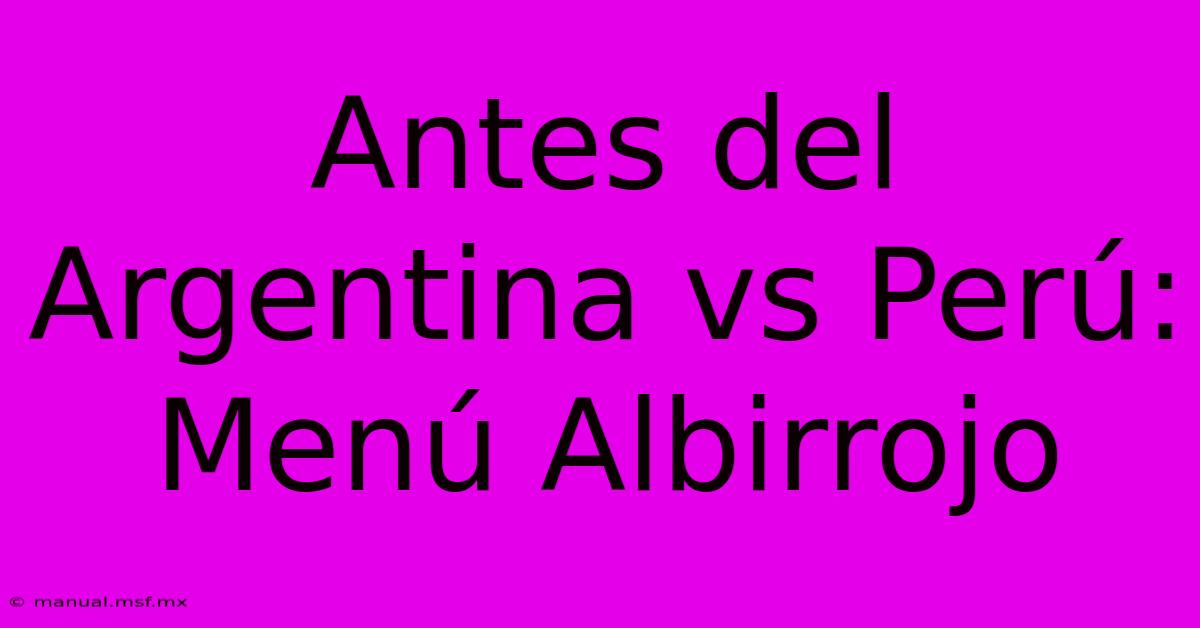 Antes Del Argentina Vs Perú: Menú Albirrojo 