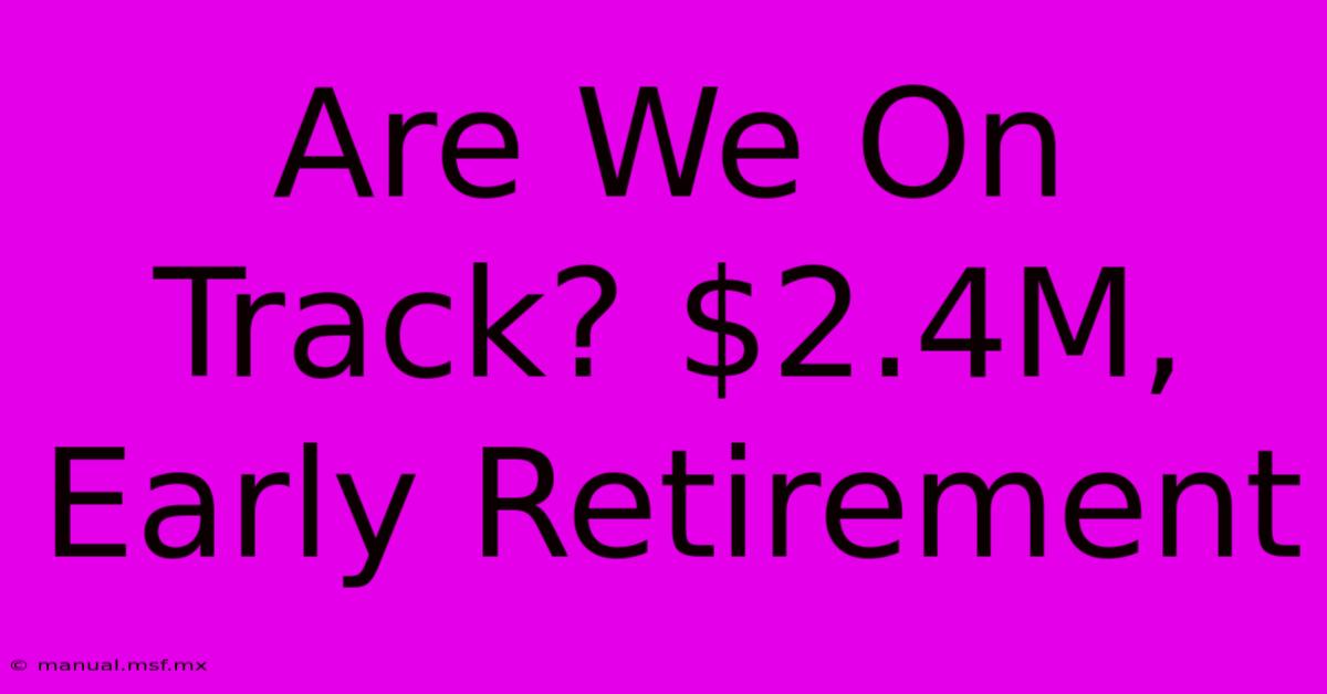 Are We On Track? $2.4M, Early Retirement 