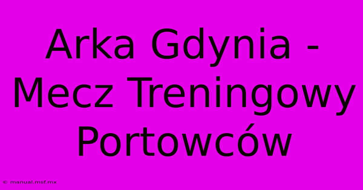 Arka Gdynia - Mecz Treningowy Portowców