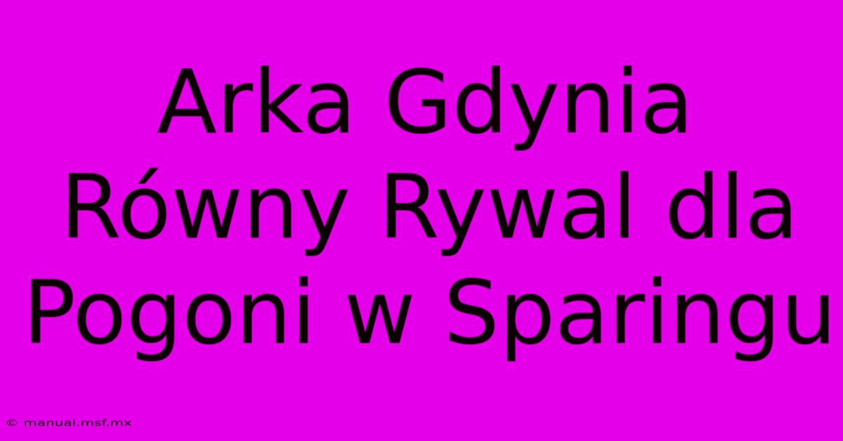 Arka Gdynia Równy Rywal Dla Pogoni W Sparingu