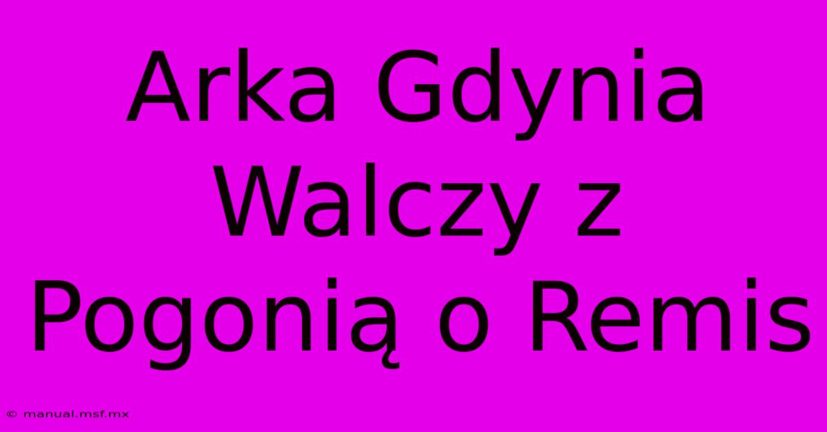 Arka Gdynia Walczy Z Pogonią O Remis