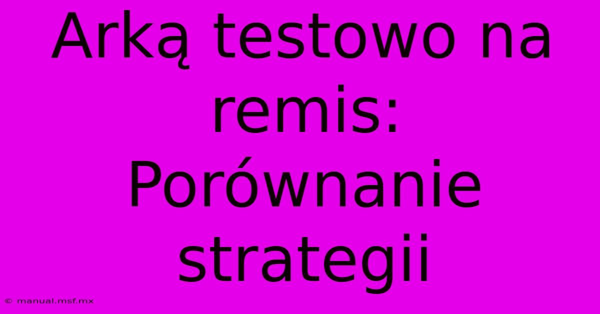 Arką Testowo Na Remis:  Porównanie Strategii