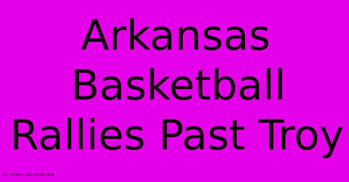 Arkansas Basketball Rallies Past Troy