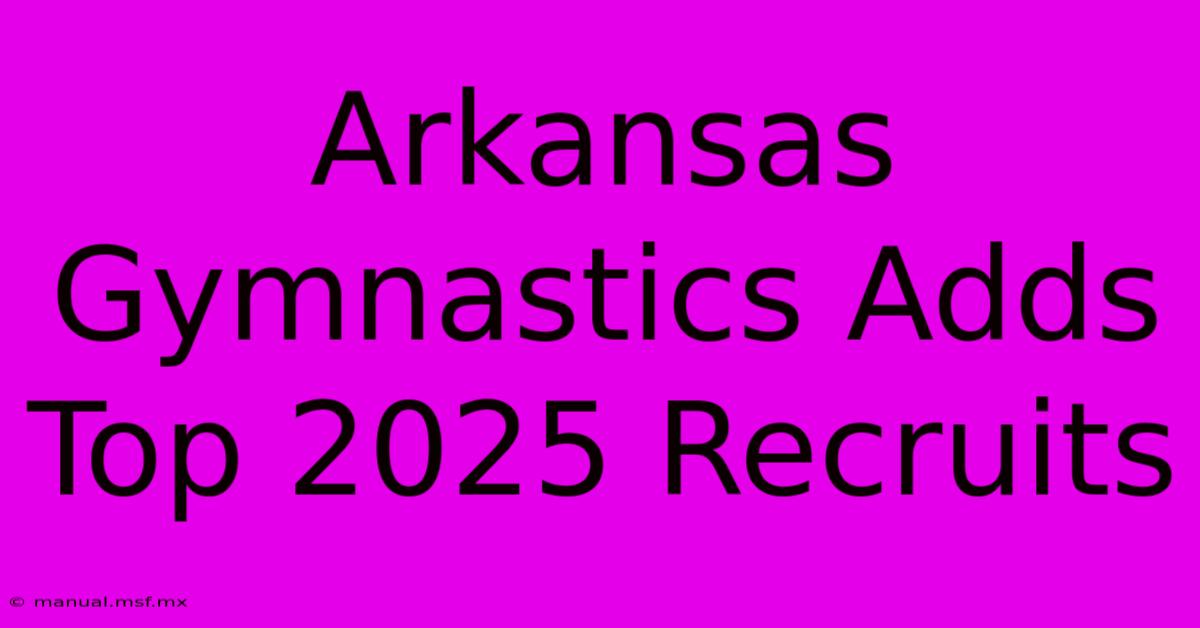 Arkansas Gymnastics Adds Top 2025 Recruits