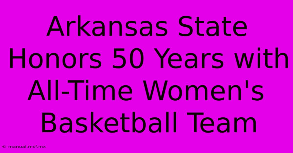 Arkansas State Honors 50 Years With All-Time Women's Basketball Team 