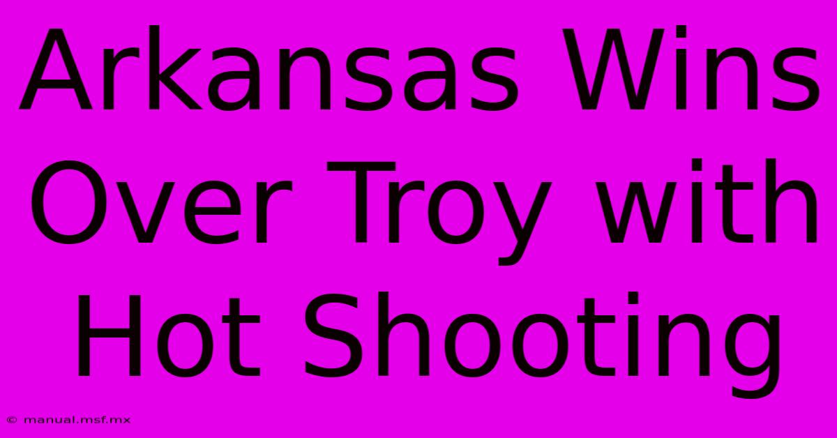 Arkansas Wins Over Troy With Hot Shooting