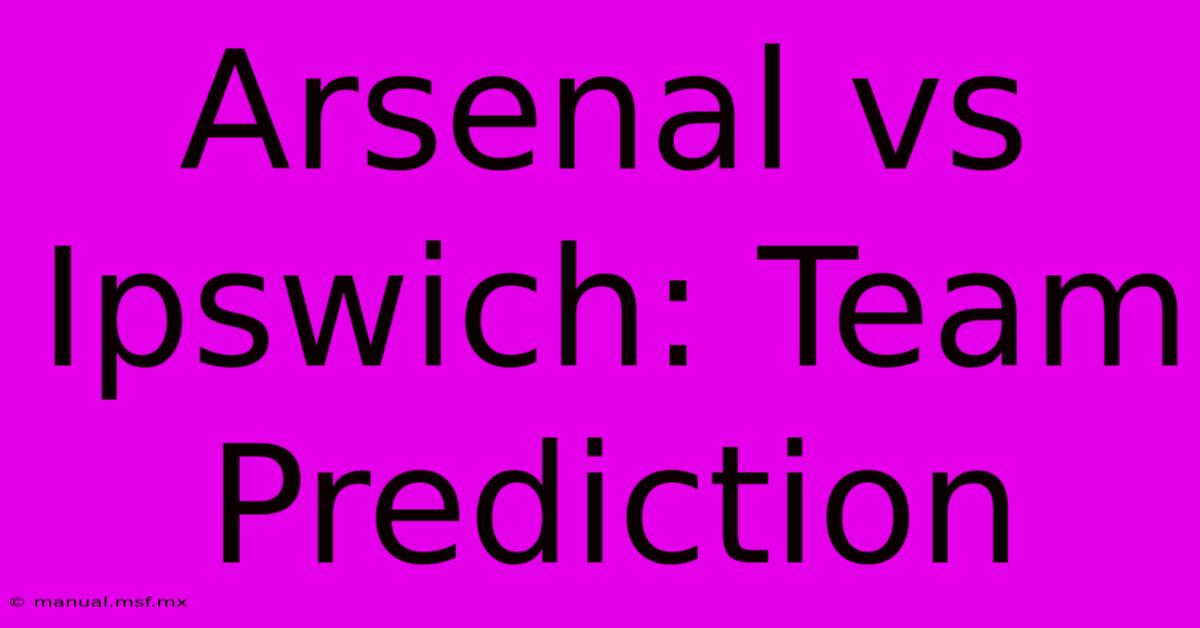 Arsenal Vs Ipswich: Team Prediction