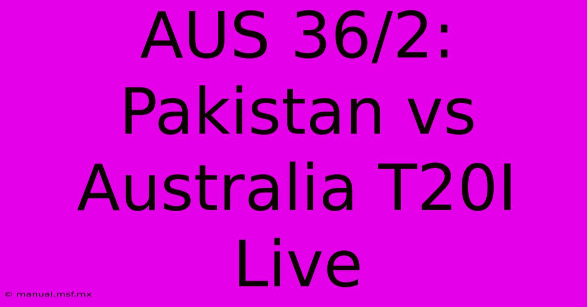 AUS 36/2: Pakistan Vs Australia T20I Live