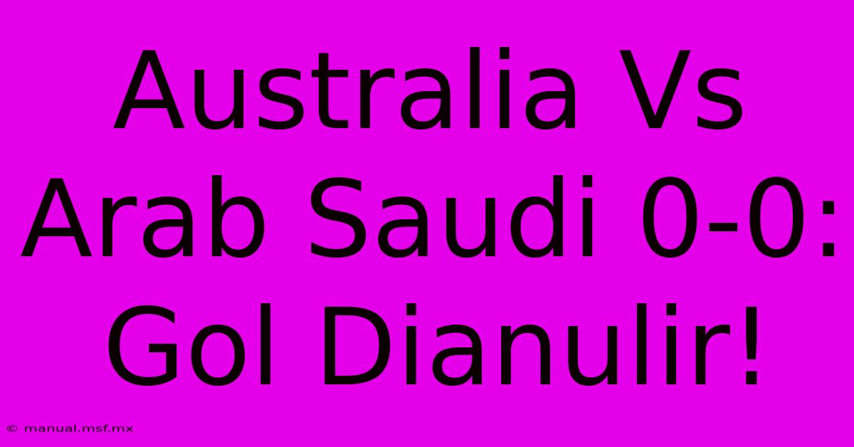 Australia Vs Arab Saudi 0-0: Gol Dianulir!