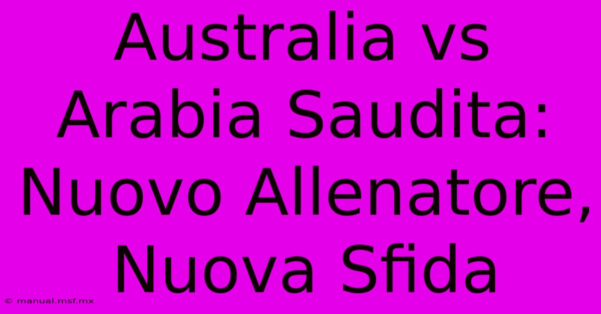 Australia Vs Arabia Saudita: Nuovo Allenatore, Nuova Sfida