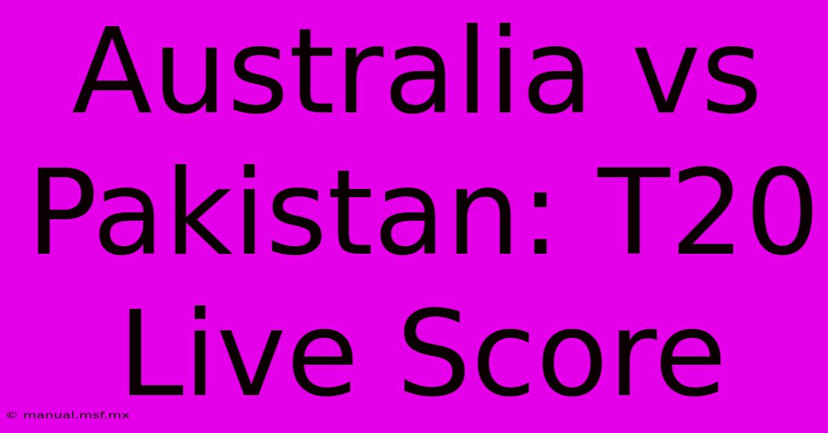 Australia Vs Pakistan: T20 Live Score