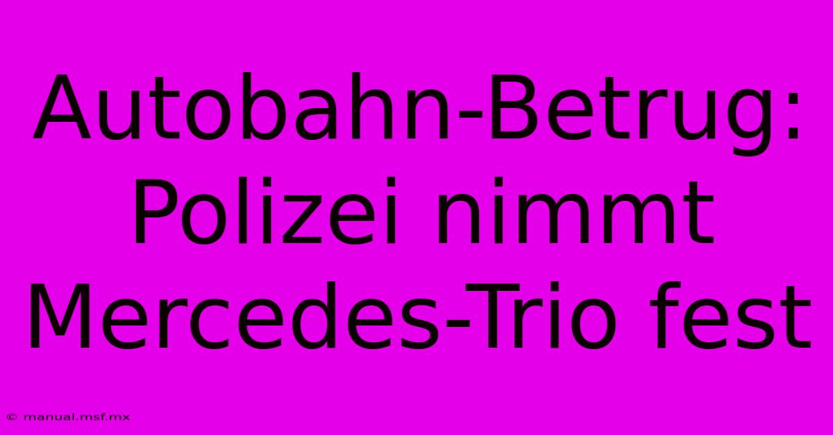 Autobahn-Betrug: Polizei Nimmt Mercedes-Trio Fest