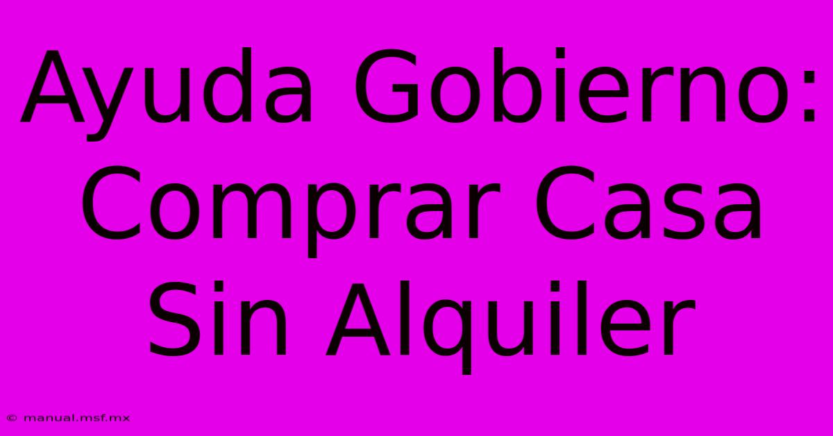 Ayuda Gobierno: Comprar Casa Sin Alquiler