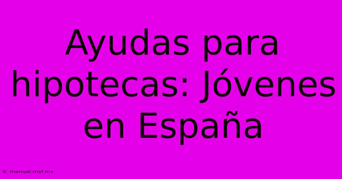 Ayudas Para Hipotecas: Jóvenes En España