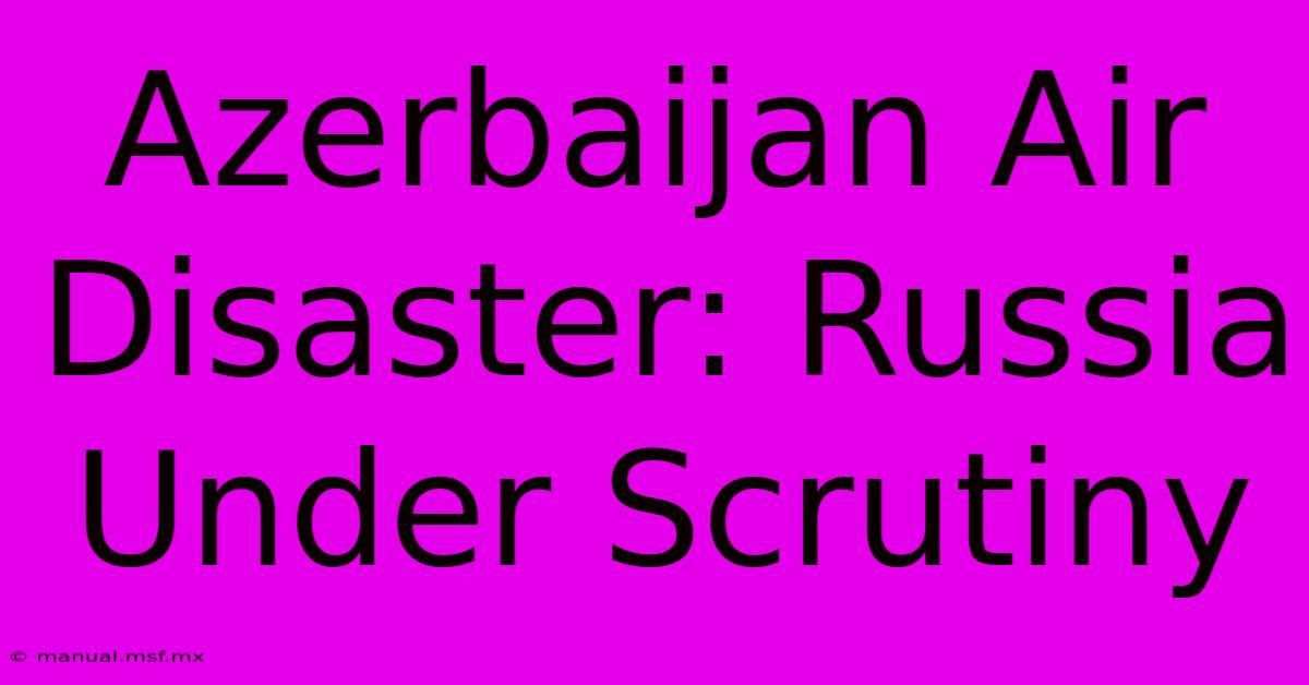 Azerbaijan Air Disaster: Russia Under Scrutiny